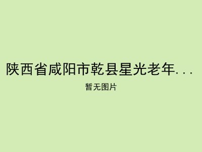 陕西省咸阳市乾县星光老年服务中心