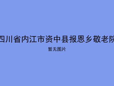 四川省内江市资中县报恩乡敬老院