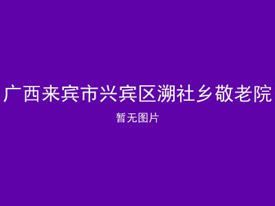 广西来宾市兴宾区溯社乡敬老院