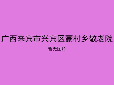 广西来宾市兴宾区蒙村乡敬老院