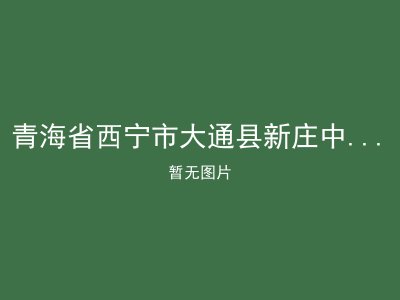 青海省西宁市大通县新庄中心敬老院