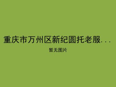 重庆市万州区新纪圆托老服务有限公司