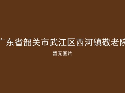 广东省韶关市武江区西河镇敬老院