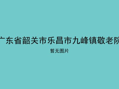 广东省韶关市乐昌市九峰镇敬老院