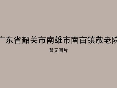 广东省韶关市南雄市南亩镇敬老院