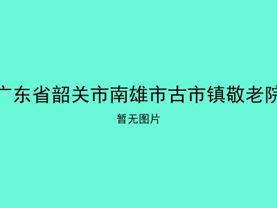 广东省韶关市南雄市古市镇敬老院