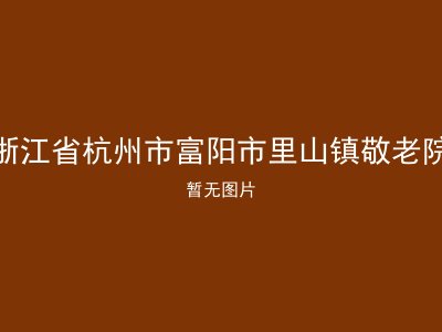 浙江省杭州市富阳市里山镇敬老院