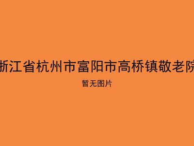 浙江省杭州市富阳市高桥镇敬老院