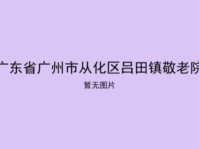 广东省广州市从化区吕田镇敬老院