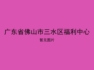 广东省佛山市三水区福利中心