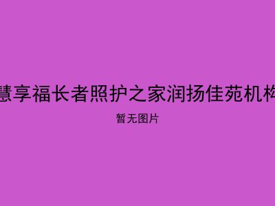 慧享福长者照护之家润扬佳苑机构