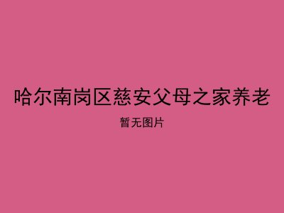 哈尔南岗区慈安父母之家养老