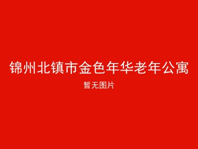 锦州北镇市金色年华老年公寓