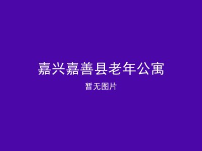 嘉兴嘉善县老年公寓