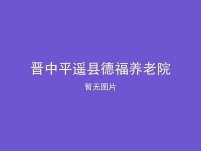 晋中平遥县德福养老院