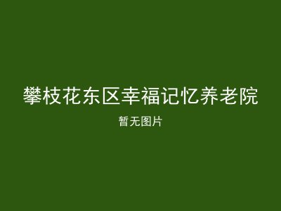 攀枝花东区幸福记忆养老院
