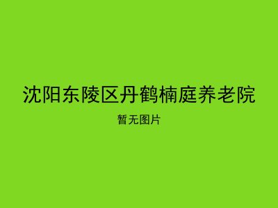 沈阳东陵区丹鹤楠庭养老院