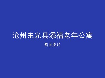 沧州东光县添福老年公寓