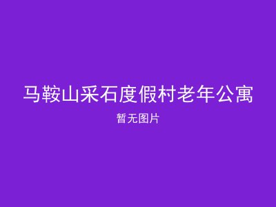 马鞍山采石度假村老年公寓