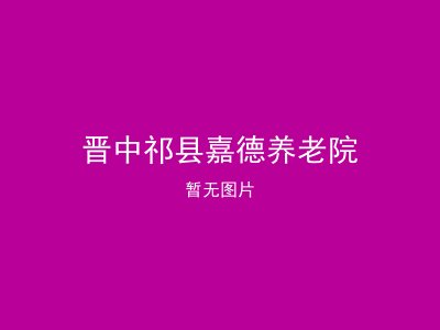 晋中祁县嘉德养老院