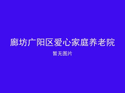 廊坊广阳区爱心家庭养老院