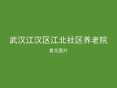武汉江汉区江北社区养老院