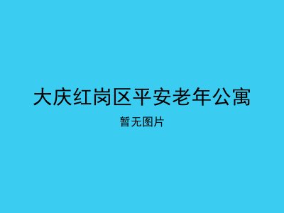 大庆红岗区平安老年公寓