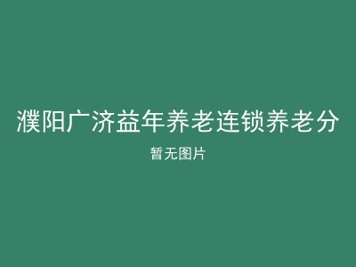 濮阳广济益年养老连锁养老分