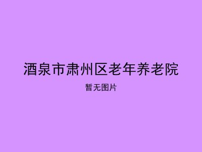 酒泉市肃州区老年养老院