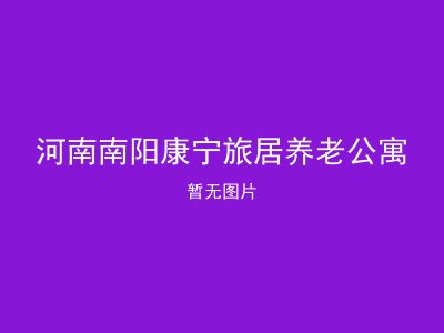 河南南阳康宁旅居养老公寓