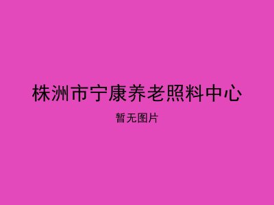 株洲市宁康养老照料中心