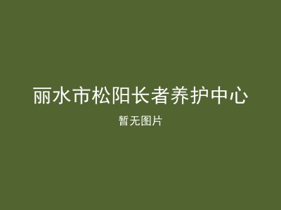 丽水市松阳长者养护中心