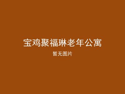 宝鸡聚福琳老年公寓
