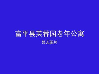 富平县芙蓉园老年公寓