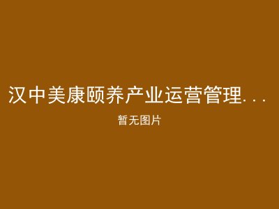 汉中美康颐养产业运营管理有限公司