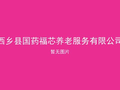 西乡县国药福芯养老服务有限公司