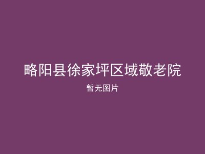 略阳县徐家坪区域敬老院