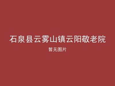 石泉县云雾山镇云阳敬老院