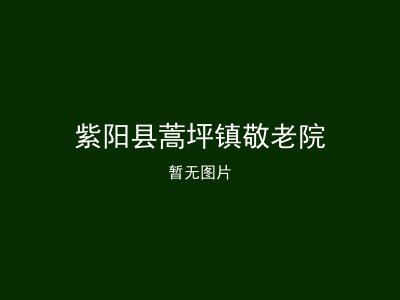 紫阳县蒿坪镇敬老院