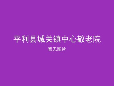 平利县城关镇中心敬老院