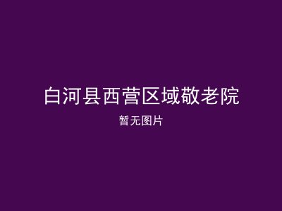 白河县西营区域敬老院