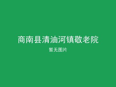 商南县清油河镇敬老院