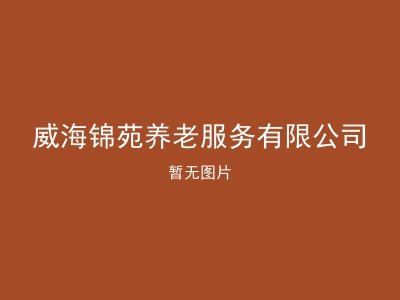 威海锦苑养老服务有限公司