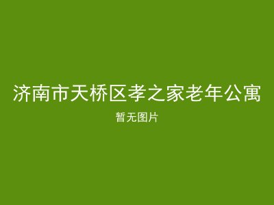 济南市天桥区孝之家老年公寓