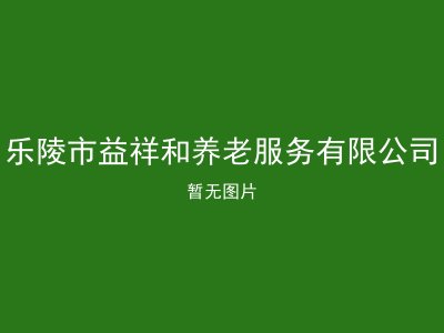 乐陵市益祥和养老服务有限公司