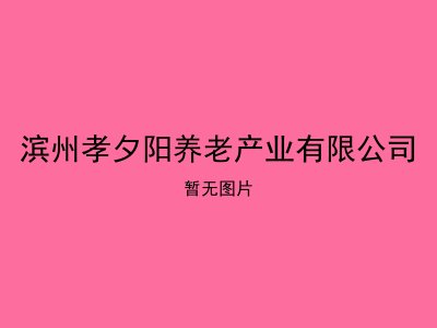 滨州孝夕阳养老产业有限公司