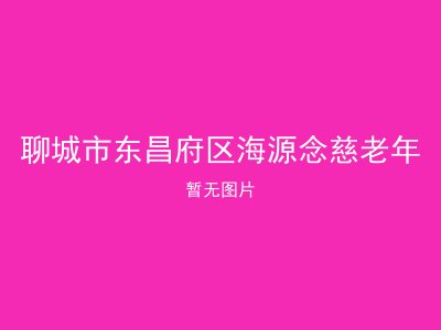 聊城市东昌府区海源念慈老年