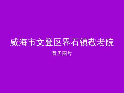 威海市文登区界石镇敬老院