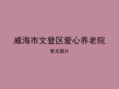 威海市文登区爱心养老院