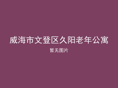 威海市文登区久阳老年公寓